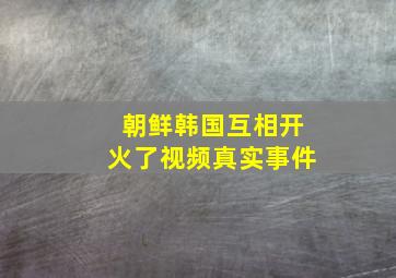 朝鲜韩国互相开火了视频真实事件