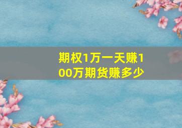 期权1万一天赚100万期货赚多少