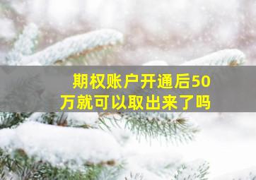 期权账户开通后50万就可以取出来了吗