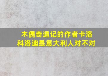 木偶奇遇记的作者卡洛科洛迪是意大利人对不对