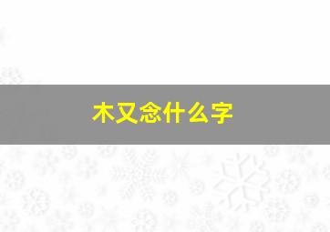 木又念什么字