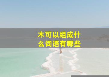 木可以组成什么词语有哪些