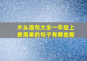 木头造句大全一年级上册简单的句子有哪些呢