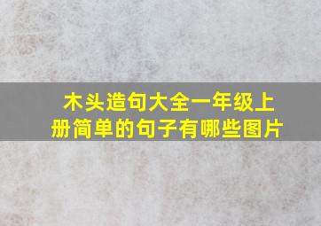 木头造句大全一年级上册简单的句子有哪些图片