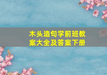 木头造句学前班教案大全及答案下册