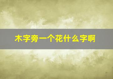 木字旁一个花什么字啊