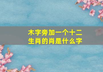 木字旁加一个十二生肖的肖是什么字