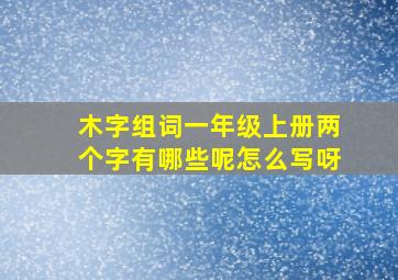 木字组词一年级上册两个字有哪些呢怎么写呀