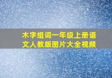 木字组词一年级上册语文人教版图片大全视频