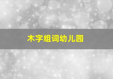 木字组词幼儿园