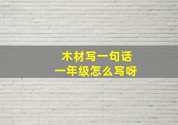 木材写一句话一年级怎么写呀