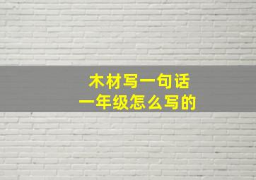 木材写一句话一年级怎么写的