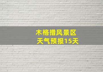 木格措风景区天气预报15天