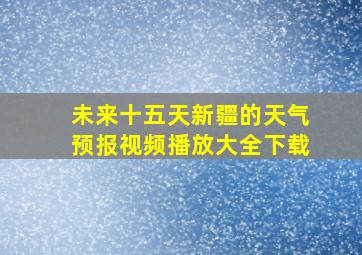 未来十五天新疆的天气预报视频播放大全下载