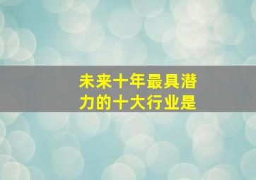 未来十年最具潜力的十大行业是