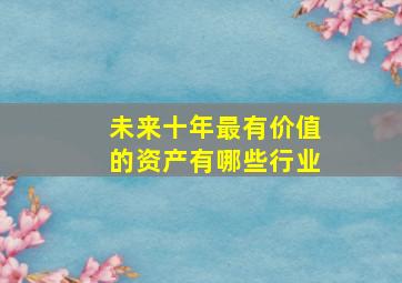 未来十年最有价值的资产有哪些行业