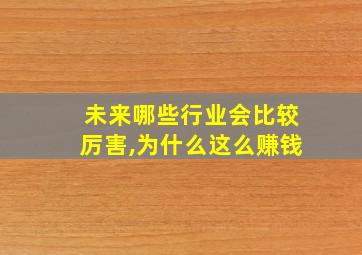 未来哪些行业会比较厉害,为什么这么赚钱