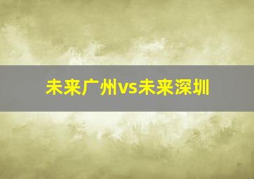 未来广州vs未来深圳