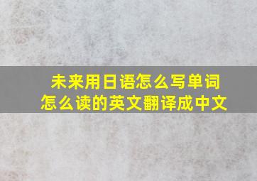 未来用日语怎么写单词怎么读的英文翻译成中文