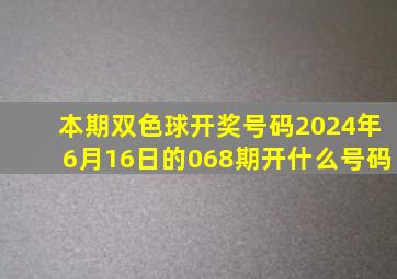 本期双色球开奖号码2024年6月16日的068期开什么号码