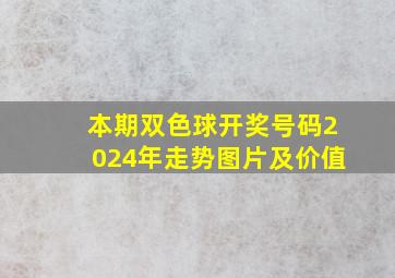 本期双色球开奖号码2024年走势图片及价值