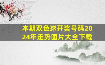 本期双色球开奖号码2024年走势图片大全下载