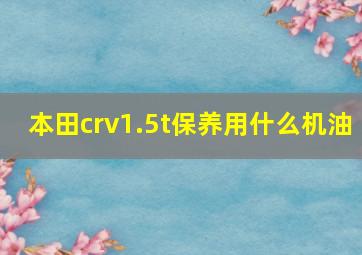 本田crv1.5t保养用什么机油