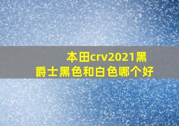 本田crv2021黑爵士黑色和白色哪个好