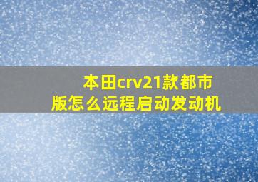 本田crv21款都市版怎么远程启动发动机