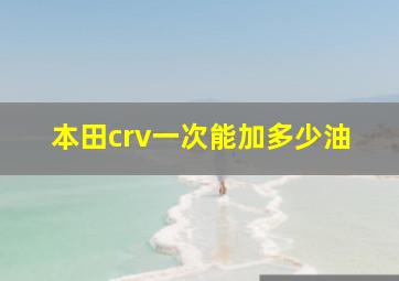 本田crv一次能加多少油