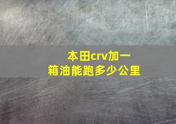 本田crv加一箱油能跑多少公里