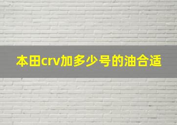 本田crv加多少号的油合适