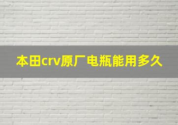 本田crv原厂电瓶能用多久