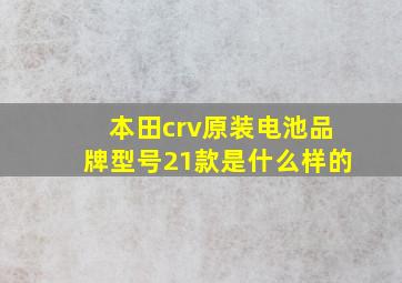 本田crv原装电池品牌型号21款是什么样的