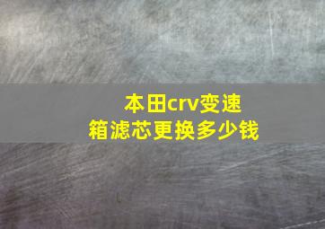 本田crv变速箱滤芯更换多少钱