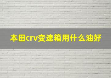 本田crv变速箱用什么油好