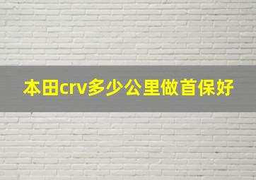 本田crv多少公里做首保好