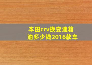 本田crv换变速箱油多少钱2016款车