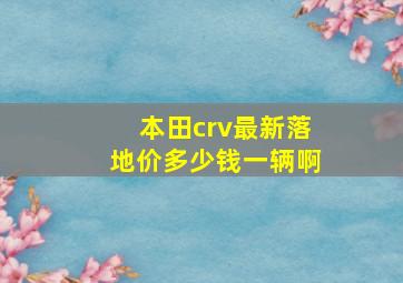 本田crv最新落地价多少钱一辆啊