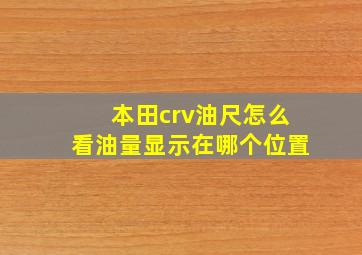 本田crv油尺怎么看油量显示在哪个位置