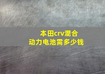 本田crv混合动力电池需多少钱