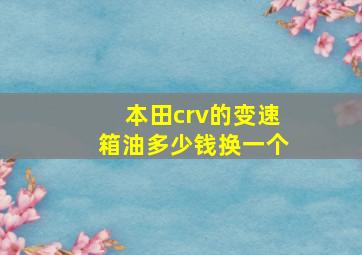 本田crv的变速箱油多少钱换一个