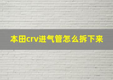 本田crv进气管怎么拆下来