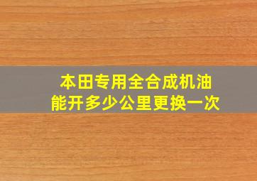 本田专用全合成机油能开多少公里更换一次