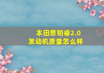 本田思铂睿2.0发动机质量怎么样