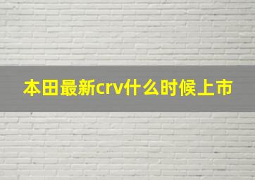 本田最新crv什么时候上市