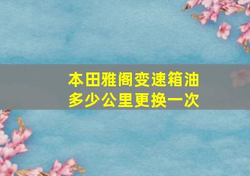 本田雅阁变速箱油多少公里更换一次