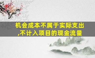 机会成本不属于实际支出,不计入项目的现金流量