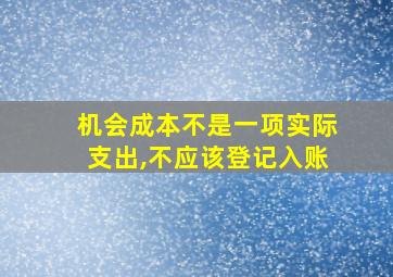 机会成本不是一项实际支出,不应该登记入账