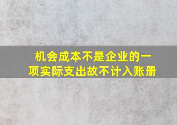 机会成本不是企业的一项实际支出故不计入账册